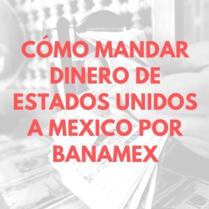 Cómo mandar dinero de estados unidos a mexico por Banamex